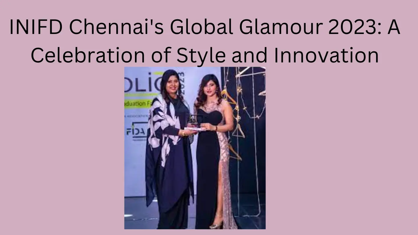 INIFD Chennai's Global Glamour 2023: A Celebration of Style and Innovation
