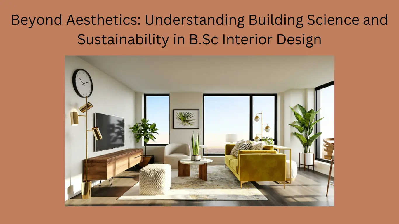 Beyond Aesthetics: Understanding Building Science and Sustainability in B.Sc Interior Design