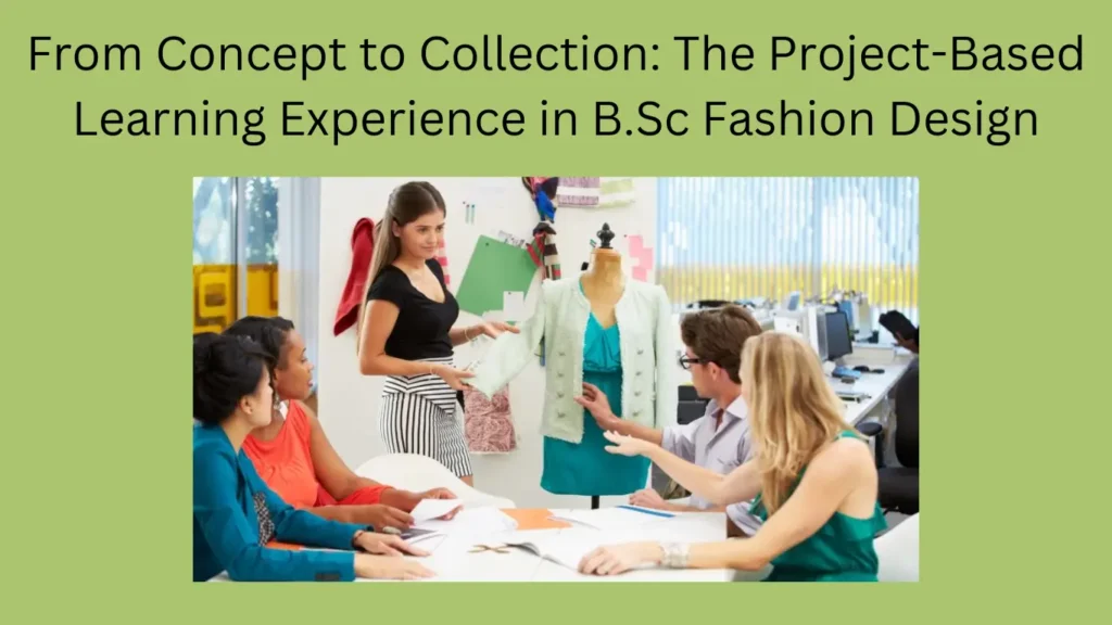 From Concept to Collection: The Project-Based Learning Experience in B.Sc Fashion Design