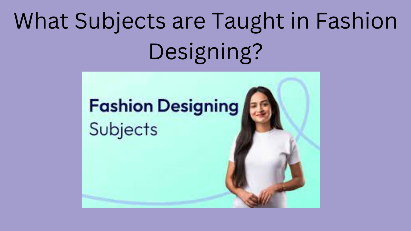 What Subjects are Taught in Fashion Designing?